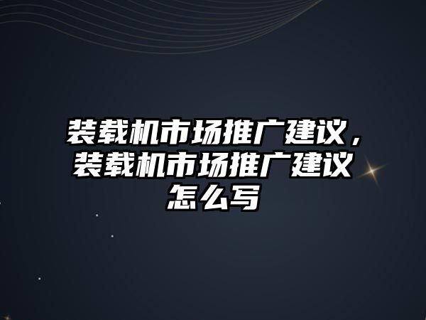 裝載機市場推廣建議，裝載機市場推廣建議怎么寫