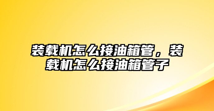 裝載機怎么接油箱管，裝載機怎么接油箱管子