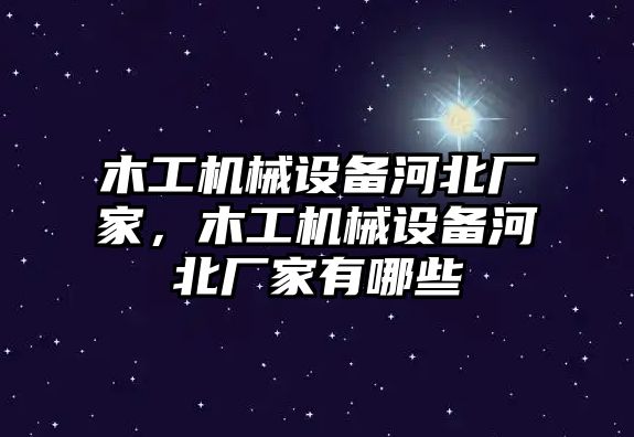 木工機(jī)械設(shè)備河北廠家，木工機(jī)械設(shè)備河北廠家有哪些