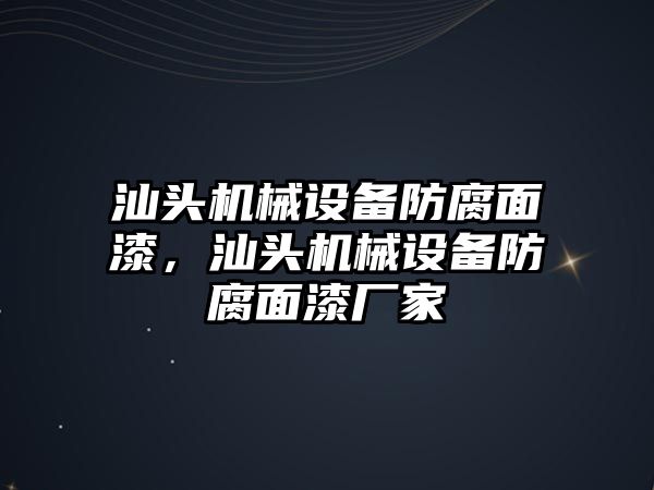 汕頭機械設備防腐面漆，汕頭機械設備防腐面漆廠家