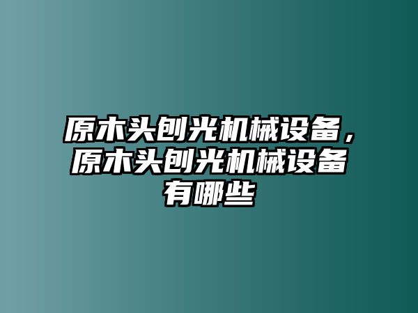 原木頭刨光機(jī)械設(shè)備，原木頭刨光機(jī)械設(shè)備有哪些