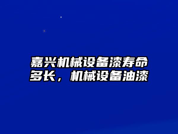 嘉興機械設(shè)備漆壽命多長，機械設(shè)備油漆