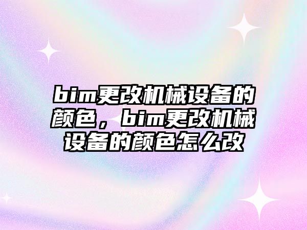 bim更改機械設(shè)備的顏色，bim更改機械設(shè)備的顏色怎么改