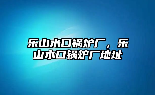 樂山水口鍋爐廠，樂山水口鍋爐廠地址