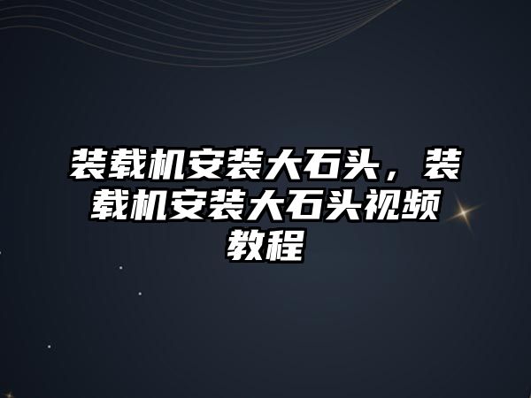 裝載機(jī)安裝大石頭，裝載機(jī)安裝大石頭視頻教程