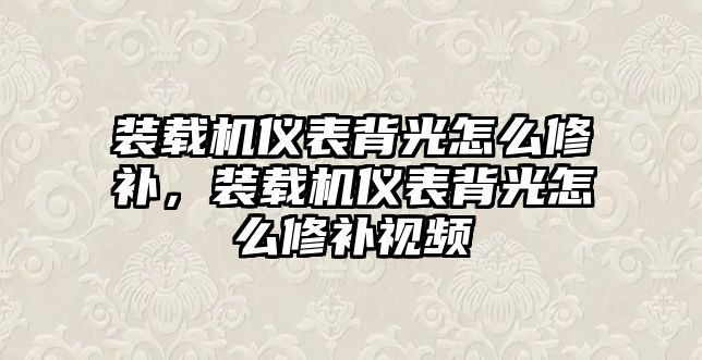 裝載機儀表背光怎么修補，裝載機儀表背光怎么修補視頻