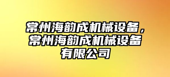 常州海韻成機械設備，常州海韻成機械設備有限公司