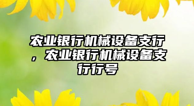 農(nóng)業(yè)銀行機(jī)械設(shè)備支行，農(nóng)業(yè)銀行機(jī)械設(shè)備支行行號