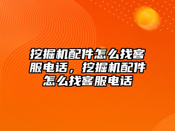 挖掘機(jī)配件怎么找客服電話，挖掘機(jī)配件怎么找客服電話