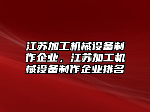 江蘇加工機(jī)械設(shè)備制作企業(yè)，江蘇加工機(jī)械設(shè)備制作企業(yè)排名