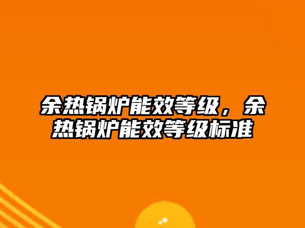 余熱鍋爐能效等級，余熱鍋爐能效等級標(biāo)準(zhǔn)