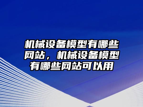 機械設(shè)備模型有哪些網(wǎng)站，機械設(shè)備模型有哪些網(wǎng)站可以用