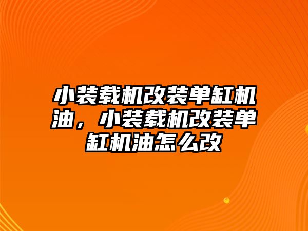 小裝載機(jī)改裝單缸機(jī)油，小裝載機(jī)改裝單缸機(jī)油怎么改