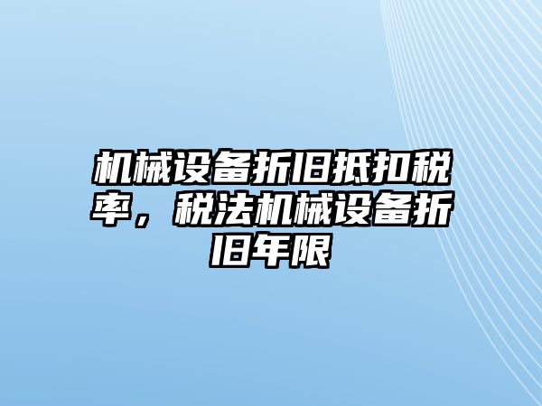 機(jī)械設(shè)備折舊抵扣稅率，稅法機(jī)械設(shè)備折舊年限