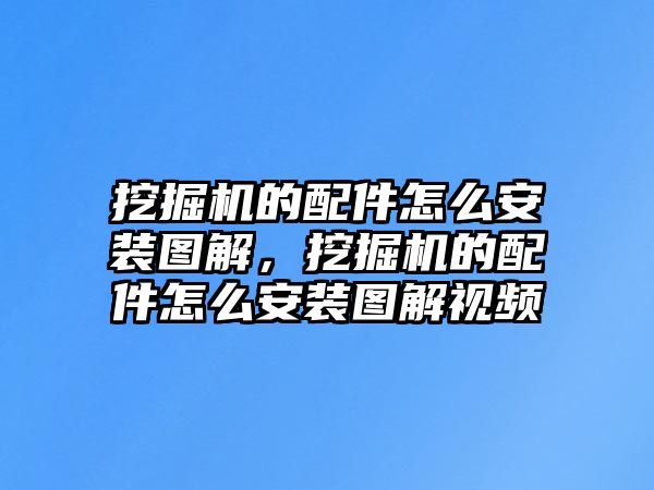 挖掘機的配件怎么安裝圖解，挖掘機的配件怎么安裝圖解視頻