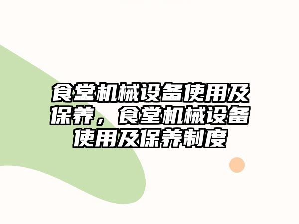 食堂機械設備使用及保養(yǎng)，食堂機械設備使用及保養(yǎng)制度