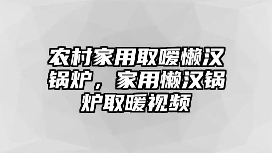 農(nóng)村家用取噯懶漢鍋爐，家用懶漢鍋爐取暖視頻