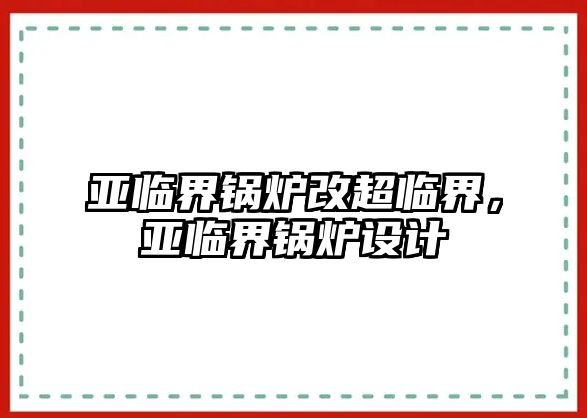 亞臨界鍋爐改超臨界，亞臨界鍋爐設(shè)計(jì)