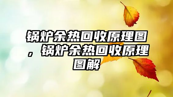 鍋爐余熱回收原理圖，鍋爐余熱回收原理圖解