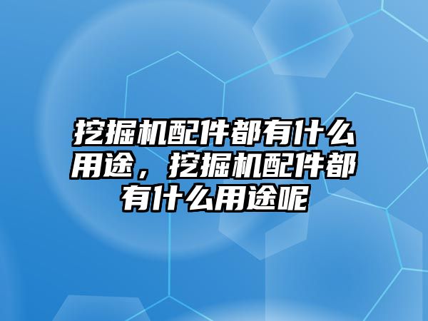 挖掘機(jī)配件都有什么用途，挖掘機(jī)配件都有什么用途呢