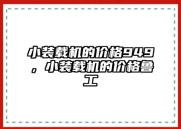 小裝載機(jī)的價(jià)格949，小裝載機(jī)的價(jià)格魯工