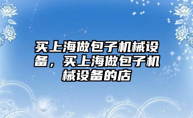 買上海做包子機(jī)械設(shè)備，買上海做包子機(jī)械設(shè)備的店