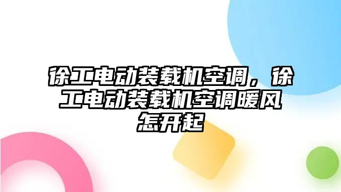 徐工電動裝載機空調(diào)，徐工電動裝載機空調(diào)暖風怎開起