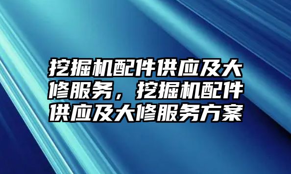 挖掘機(jī)配件供應(yīng)及大修服務(wù)，挖掘機(jī)配件供應(yīng)及大修服務(wù)方案