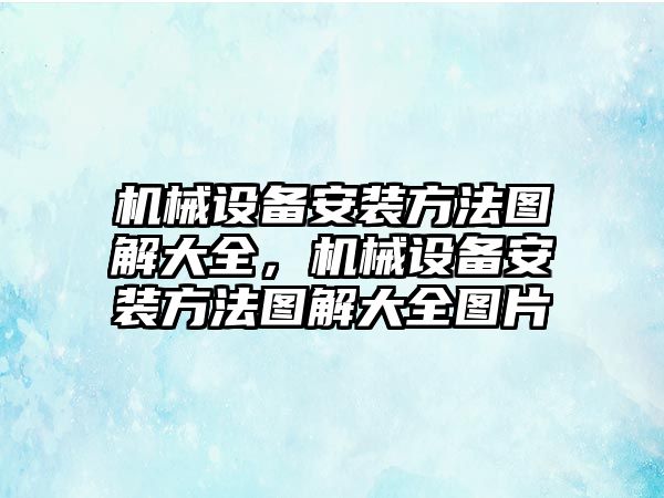 機械設(shè)備安裝方法圖解大全，機械設(shè)備安裝方法圖解大全圖片