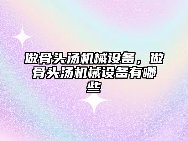 做骨頭湯機械設(shè)備，做骨頭湯機械設(shè)備有哪些