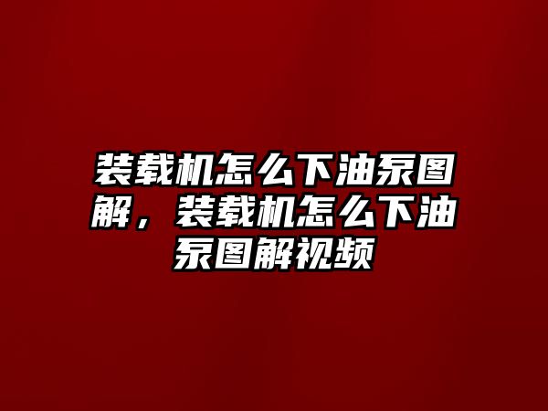 裝載機怎么下油泵圖解，裝載機怎么下油泵圖解視頻