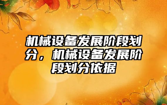 機械設備發(fā)展階段劃分，機械設備發(fā)展階段劃分依據(jù)