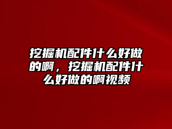 挖掘機配件什么好做的啊，挖掘機配件什么好做的啊視頻