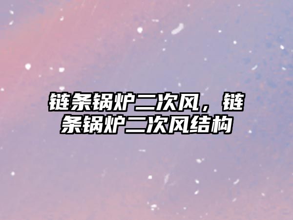 鏈條鍋爐二次風(fēng)，鏈條鍋爐二次風(fēng)結(jié)構(gòu)