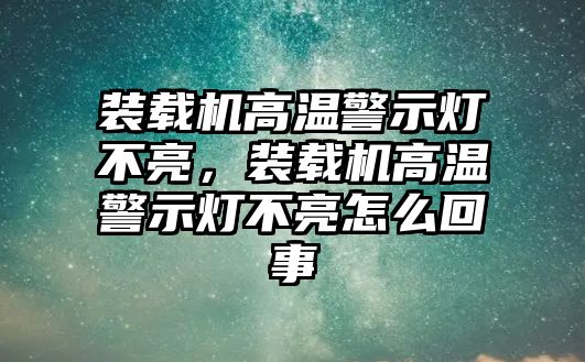 裝載機(jī)高溫警示燈不亮，裝載機(jī)高溫警示燈不亮怎么回事