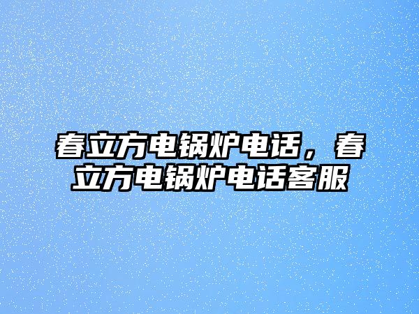 春立方電鍋爐電話，春立方電鍋爐電話客服