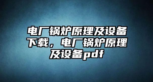 電廠鍋爐原理及設備下載，電廠鍋爐原理及設備pdf