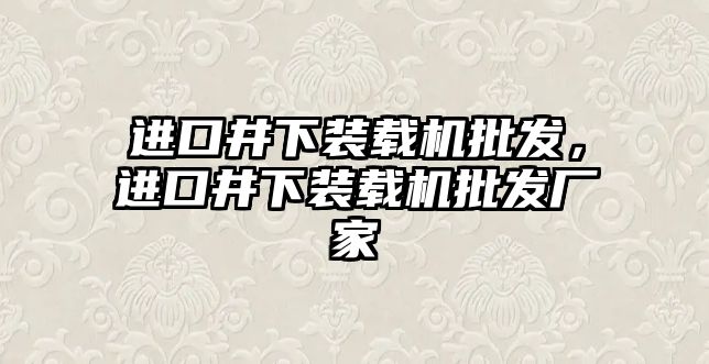 進(jìn)口井下裝載機(jī)批發(fā)，進(jìn)口井下裝載機(jī)批發(fā)廠家