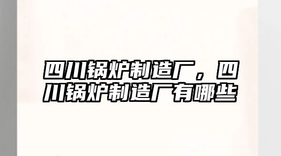 四川鍋爐制造廠，四川鍋爐制造廠有哪些