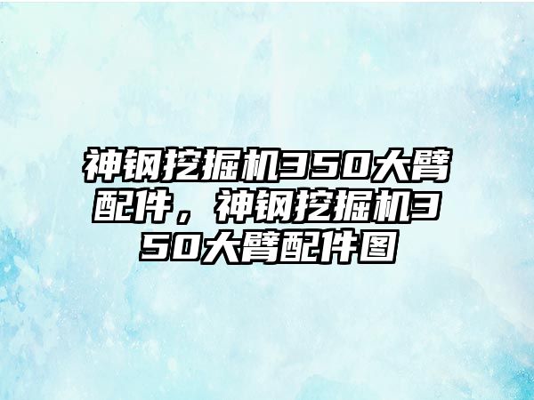 神鋼挖掘機350大臂配件，神鋼挖掘機350大臂配件圖