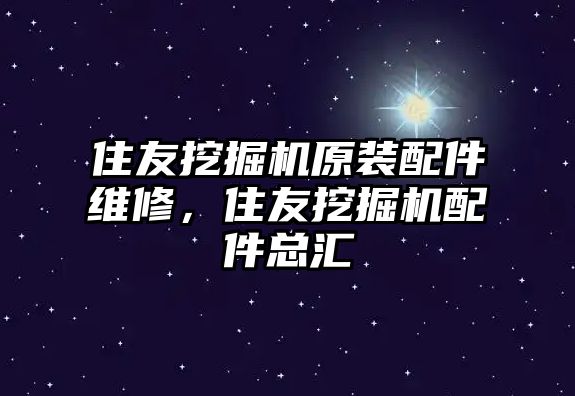 住友挖掘機原裝配件維修，住友挖掘機配件總匯