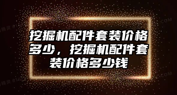 挖掘機配件套裝價格多少，挖掘機配件套裝價格多少錢