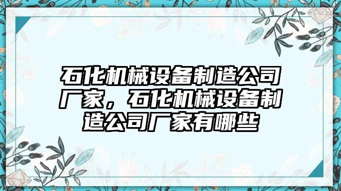 石化機械設(shè)備制造公司廠家，石化機械設(shè)備制造公司廠家有哪些