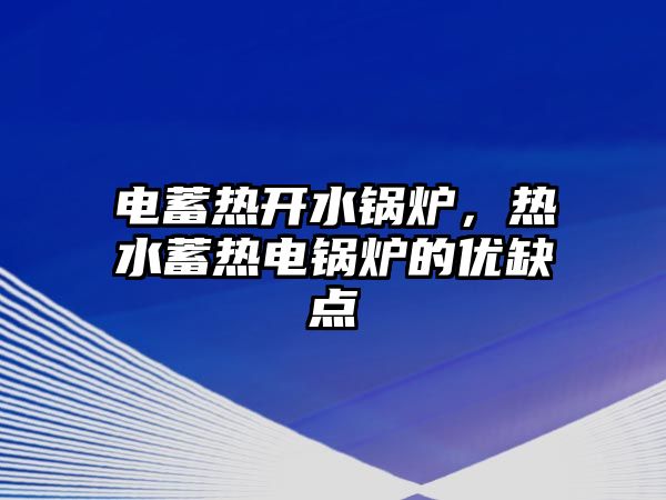 電蓄熱開水鍋爐，熱水蓄熱電鍋爐的優(yōu)缺點