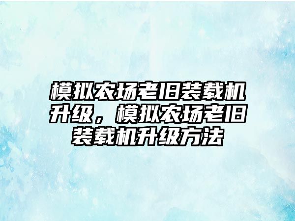 模擬農(nóng)場老舊裝載機升級，模擬農(nóng)場老舊裝載機升級方法