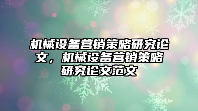 機械設備營銷策略研究論文，機械設備營銷策略研究論文范文