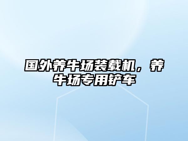 國外養(yǎng)牛場裝載機(jī)，養(yǎng)牛場專用鏟車