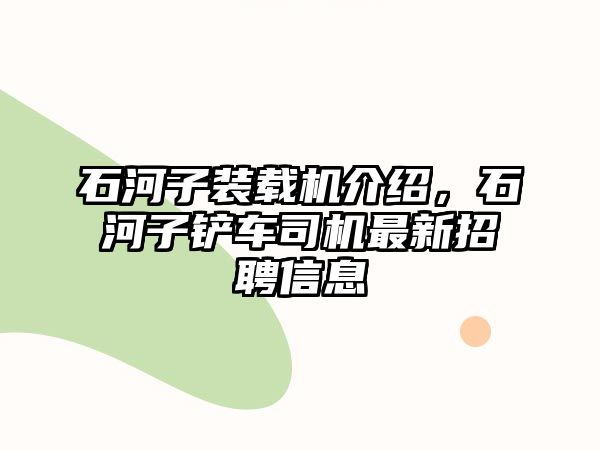 石河子裝載機介紹，石河子鏟車司機最新招聘信息