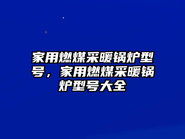 家用燃煤采暖鍋爐型號，家用燃煤采暖鍋爐型號大全