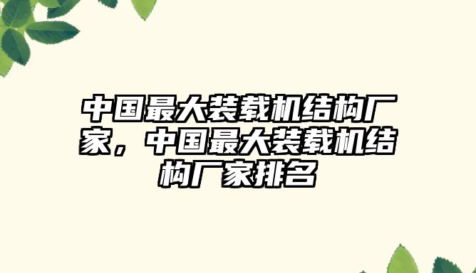 中國(guó)最大裝載機(jī)結(jié)構(gòu)廠家，中國(guó)最大裝載機(jī)結(jié)構(gòu)廠家排名